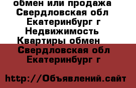 обмен или продажа - Свердловская обл., Екатеринбург г. Недвижимость » Квартиры обмен   . Свердловская обл.,Екатеринбург г.